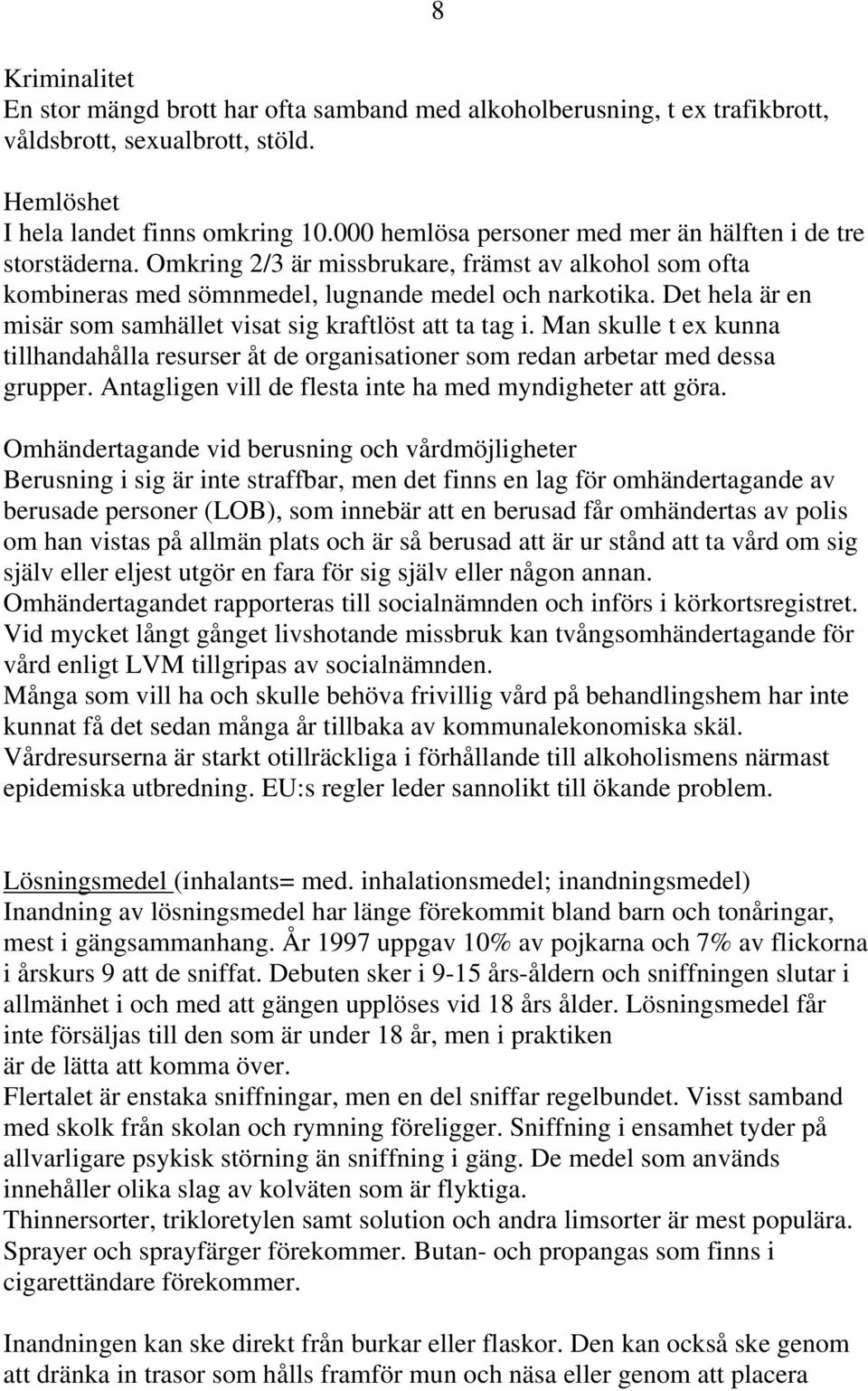 Det hela är en misär som samhället visat sig kraftlöst att ta tag i. Man skulle t ex kunna tillhandahålla resurser åt de organisationer som redan arbetar med dessa grupper.