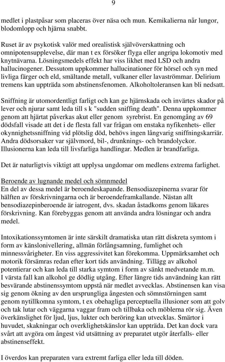 Lösningsmedels effekt har viss likhet med LSD och andra hallucinogener. Dessutom uppkommer hallucinationer för hörsel och syn med livliga färger och eld, smältande metall, vulkaner eller lavaströmmar.