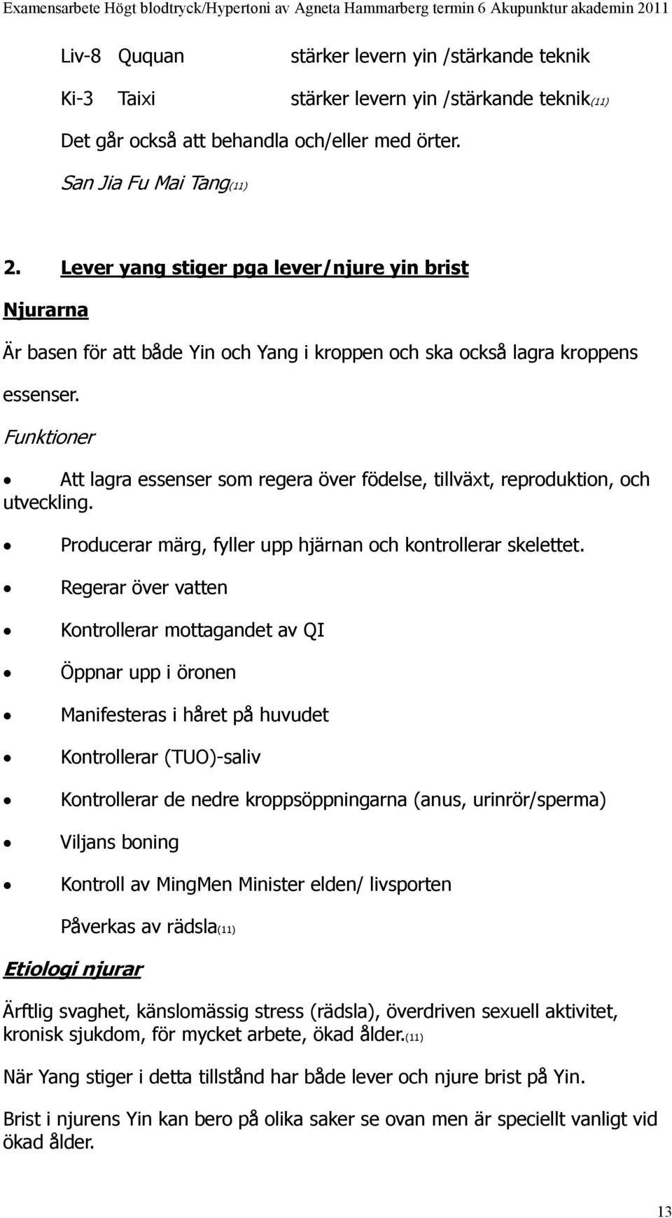 Funktioner Att lagra essenser som regera över födelse, tillväxt, reproduktion, och utveckling. Producerar märg, fyller upp hjärnan och kontrollerar skelettet.