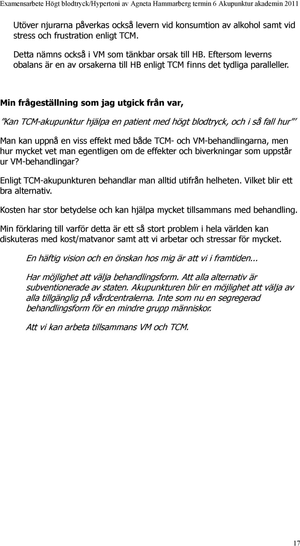 Min frågeställning som jag utgick från var, Kan TCM-akupunktur hjälpa en patient med högt blodtryck, och i så fall hur Man kan uppnå en viss effekt med både TCM- och VM-behandlingarna, men hur mycket