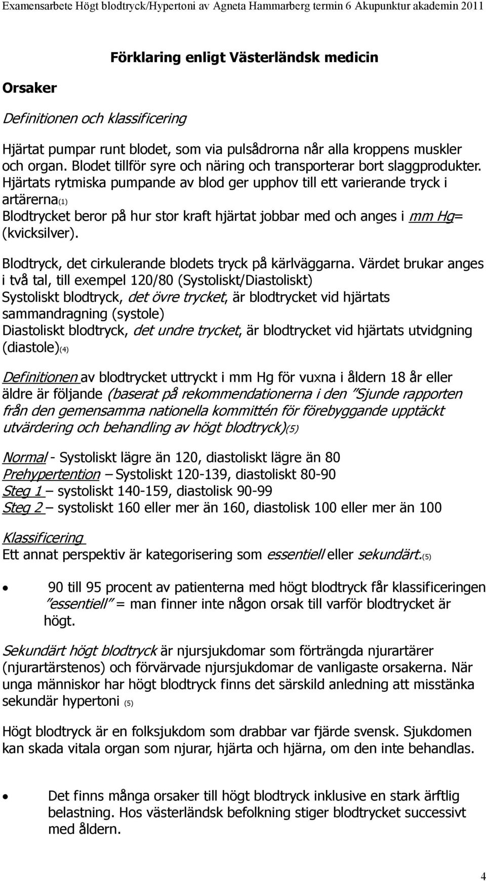 Hjärtats rytmiska pumpande av blod ger upphov till ett varierande tryck i artärerna(1) Blodtrycket beror på hur stor kraft hjärtat jobbar med och anges i mm Hg= (kvicksilver).