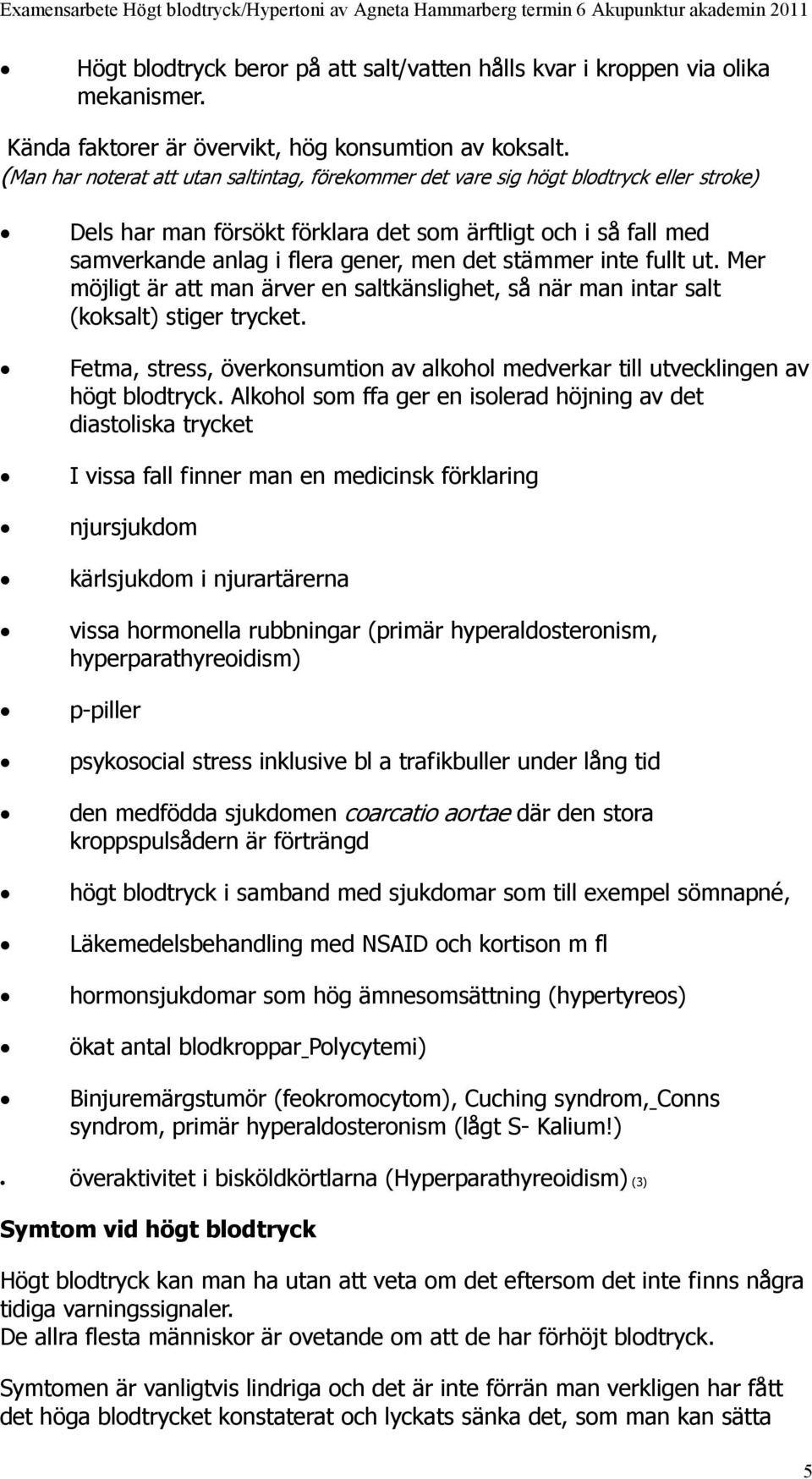 stämmer inte fullt ut. Mer möjligt är att man ärver en saltkänslighet, så när man intar salt (koksalt) stiger trycket.