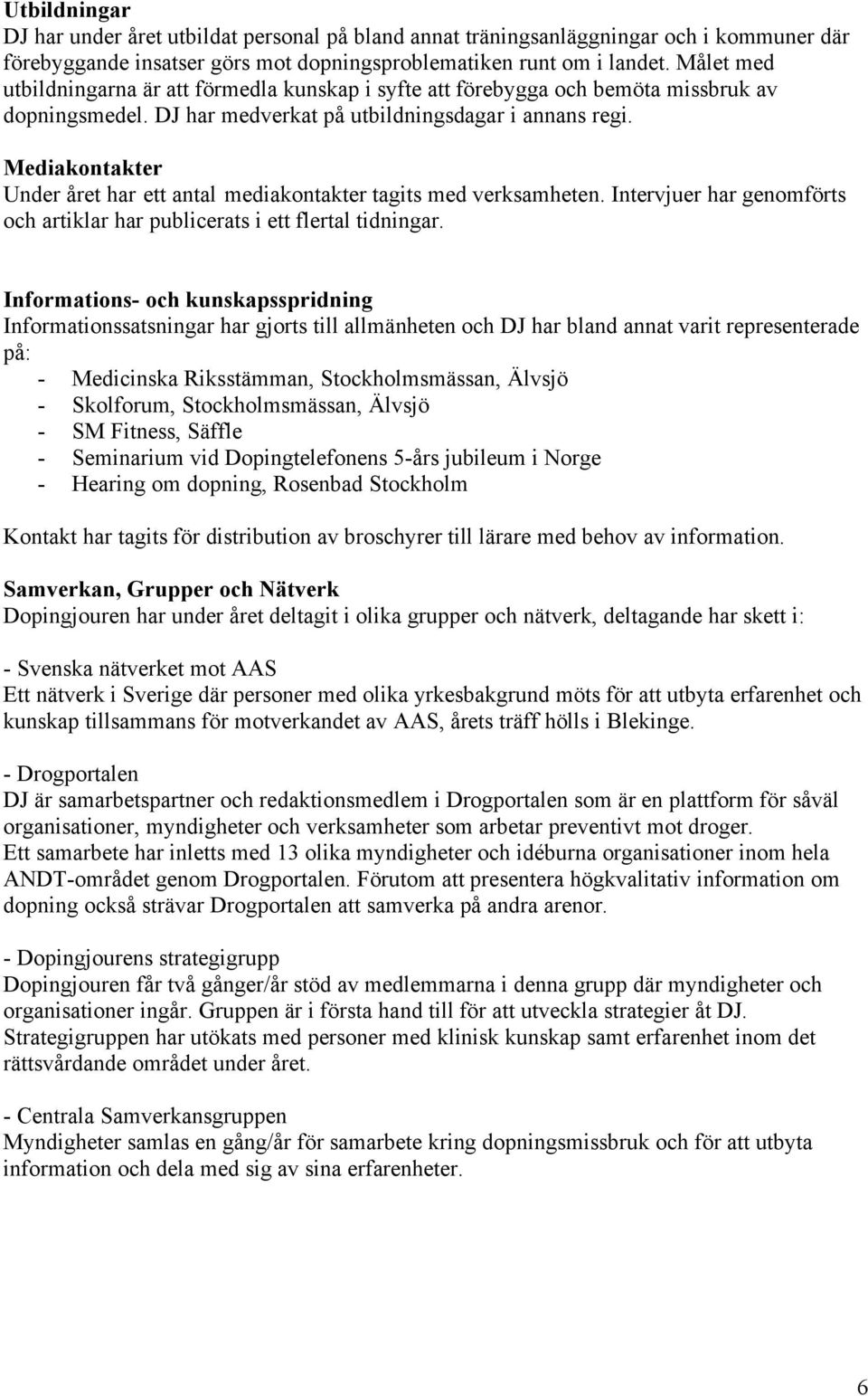 Mediakontakter Under året har ett antal mediakontakter tagits med verksamheten. Intervjuer har genomförts och artiklar har publicerats i ett flertal tidningar.