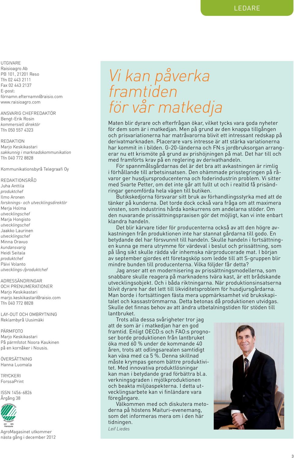 REDAKTIONSRåD Juha Anttila produktchef Ilmo Aronen forsknings- och utvecklingsdirektör Merja Holma utvecklingschef Marja Hongisto utvecklingschef Jaakko Laurinen utvecklingschef Minna Oravuo