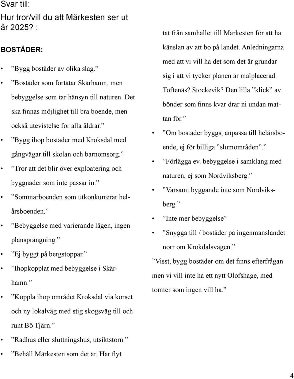 Tror att det blir över exploatering och byggnader som inte passar in. Sommarboenden som utkonkurrerar helårsboenden. Bebyggelse med varierande lägen, ingen plansprängning. Ej byggt på bergstoppar.