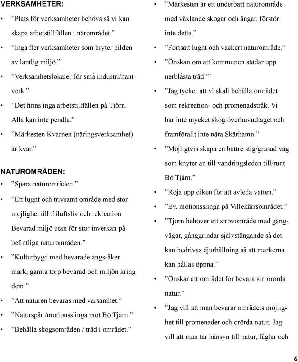 Ett lugnt och trivsamt område med stor möjlighet till friluftsliv och rekreation. Bevarad miljö utan för stor inverkan på befintliga naturområden.