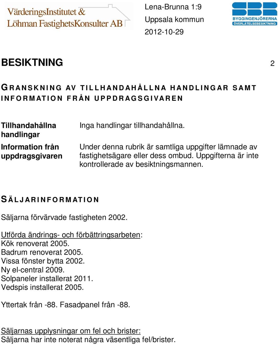 S Ä L J A R I N F O R M AT I O N Säljarna förvärvade fastigheten 2002. Utförda ändrings- och förbättringsarbeten: Kök renoverat 2005. Badrum renoverat 2005. Vissa fönster bytta 2002.