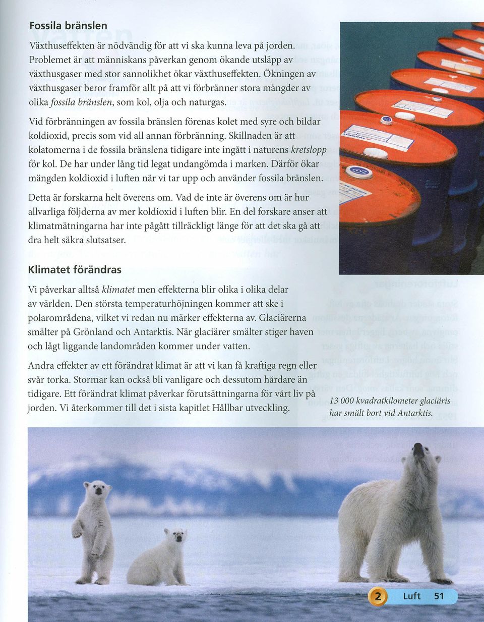 Vid förbränningen av fossila bränslen förenas kolet med syre och bildar koldioxid, precis som vid all annan förbränning.