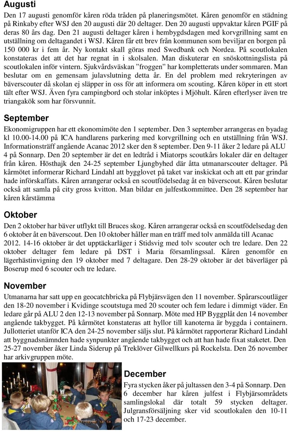 Kåren får ett brev från kommunen som beviljar en borgen på 150 000 kr i fem år. Ny kontakt skall göras med Swedbank och Nordea. På scoutlokalen konstateras det att det har regnat in i skolsalen.