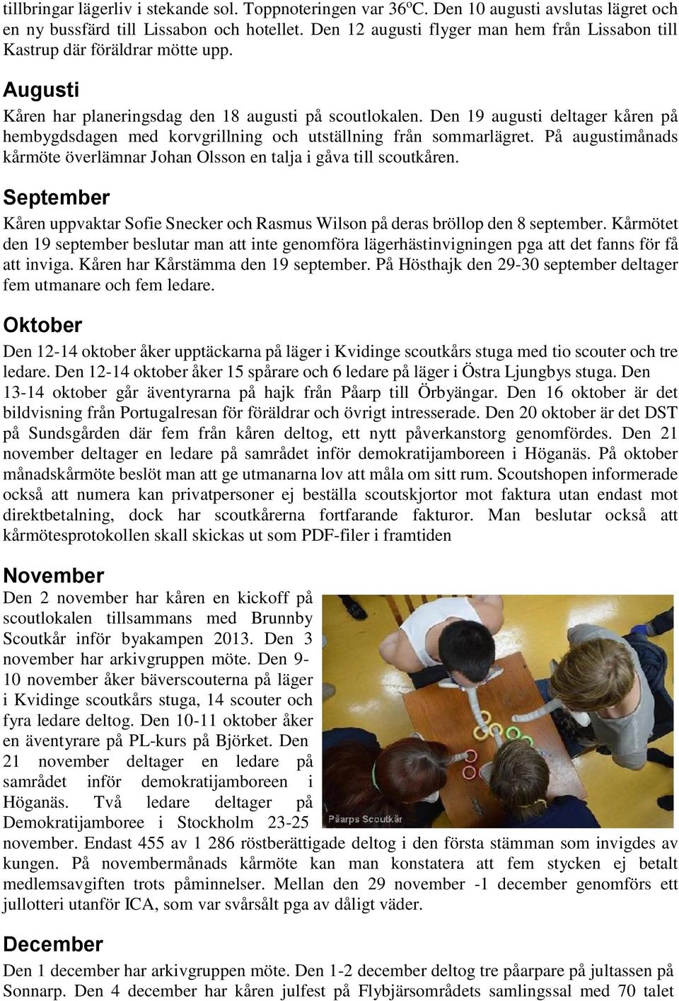 Den 19 augusti deltager kåren på hembygdsdagen med korvgrillning och utställning från sommarlägret. På augustimånads kårmöte överlämnar Johan Olsson en talja i gåva till scoutkåren.