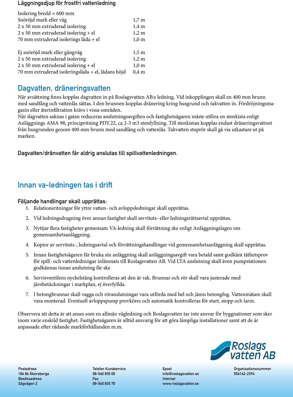 Dagvatten, dräneringsvatten När avsättning finns kopplas dagvatten in på Roslagsvatten AB:s ledning. Vid inkopplingen skall en 400 mm brunn med sandfång och vattenlås sättas.