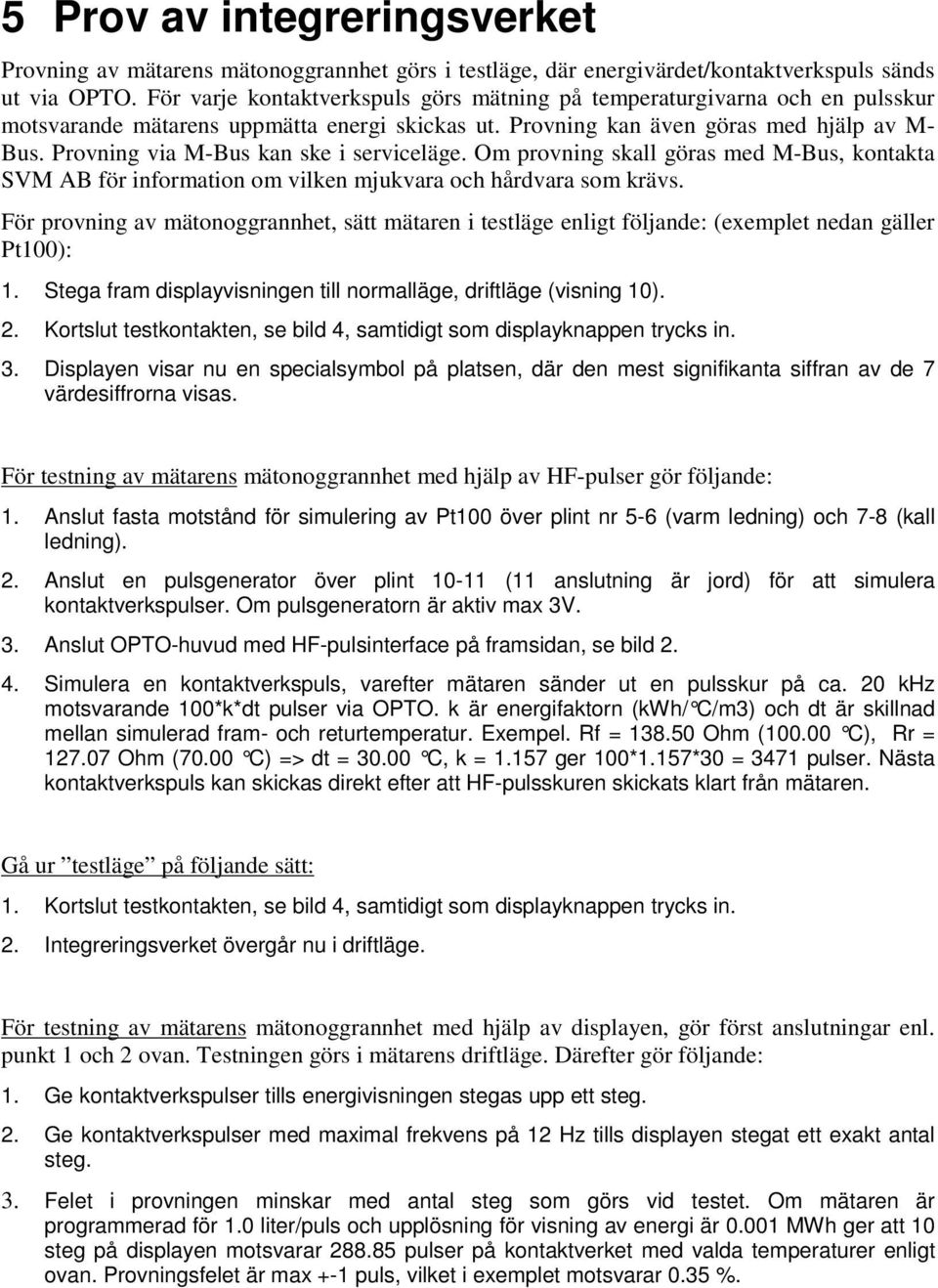 Provning via M-Bus kan ske i serviceläge. Om provning skall göras med M-Bus, kontakta SVM AB för information om vilken mjukvara och hårdvara som krävs.