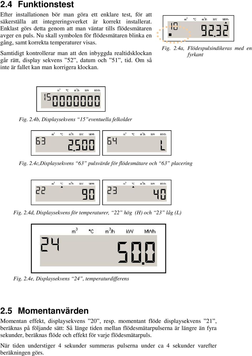 Samtidigt kontrollerar man att den inbyggda realtidsklockan går rätt, display sekvens 52, datum och 51, tid. Om så inte är fallet kan man korrigera klockan. Fig. 2.