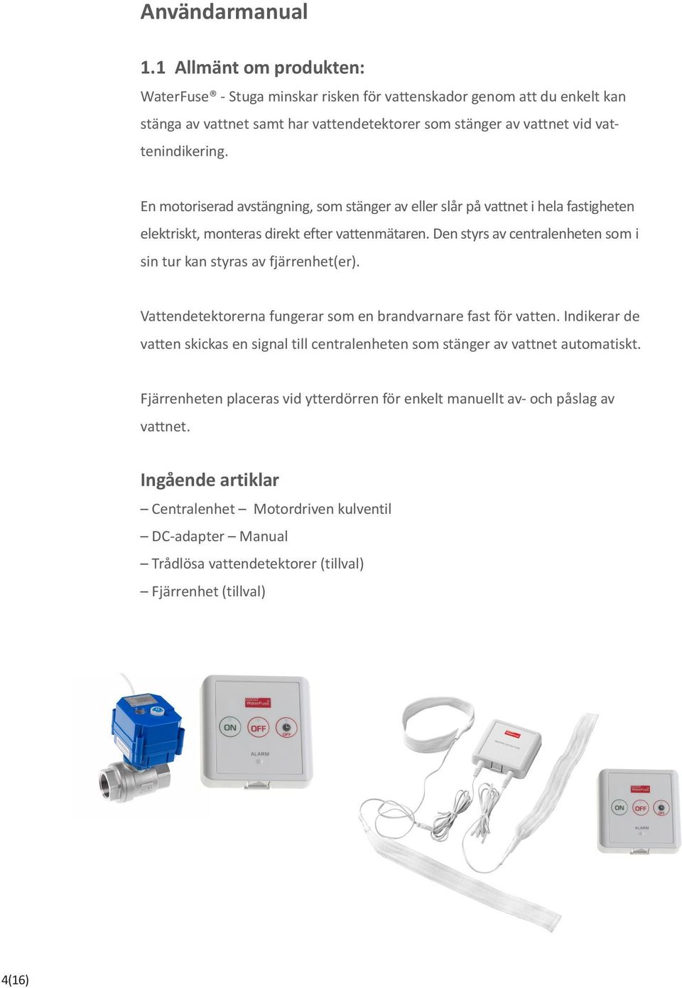 En motoriserad avstängning, som stänger av eller slår på vattnet i hela fastigheten elektriskt, monteras direkt efter vattenmätaren.