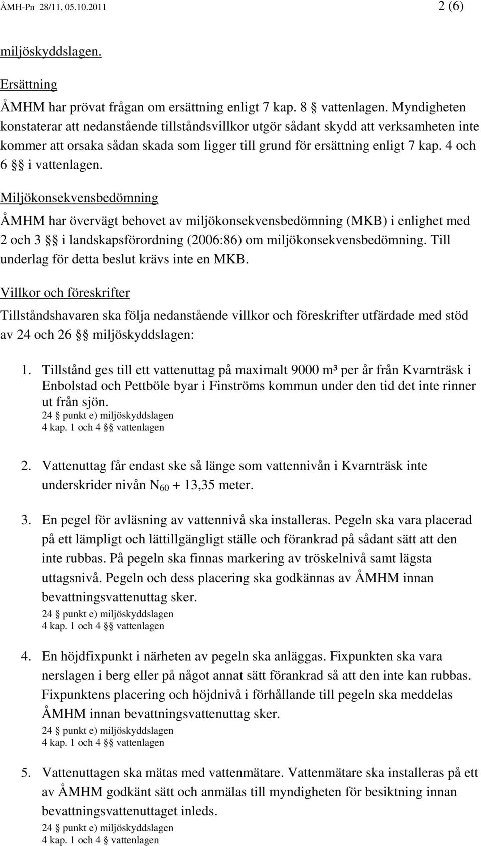 4 och 6 i vattenlagen. Miljökonsekvensbedömning ÅMHM har övervägt behovet av miljökonsekvensbedömning (MKB) i enlighet med 2 och 3 i landskapsförordning (2006:86) om miljökonsekvensbedömning.