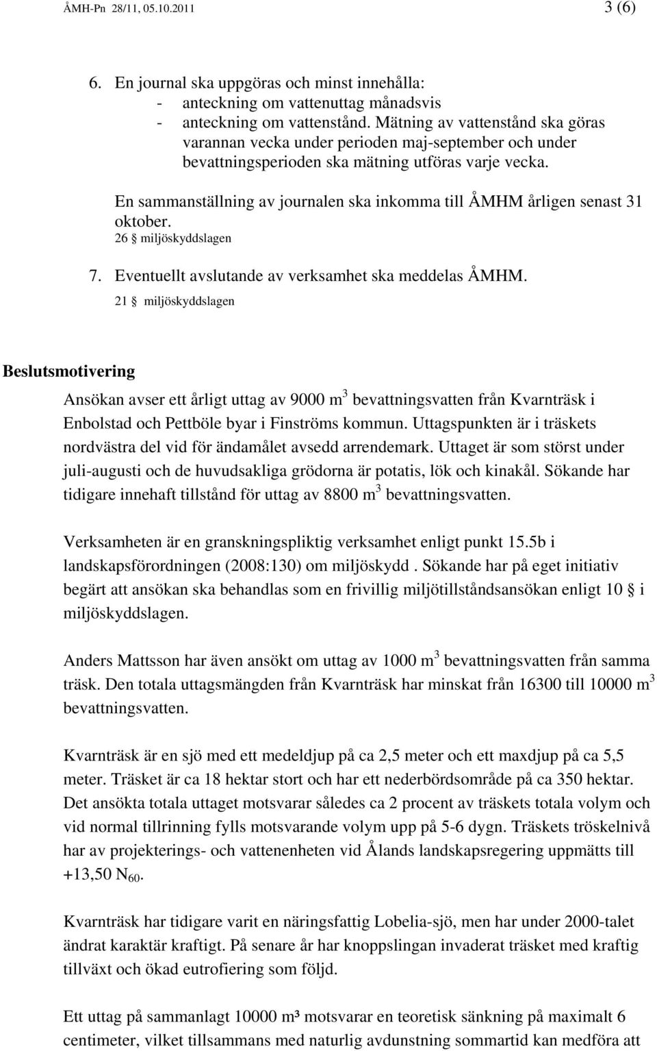 En sammanställning av journalen ska inkomma till ÅMHM årligen senast 31 oktober. 26 miljöskyddslagen 7. Eventuellt avslutande av verksamhet ska meddelas ÅMHM.