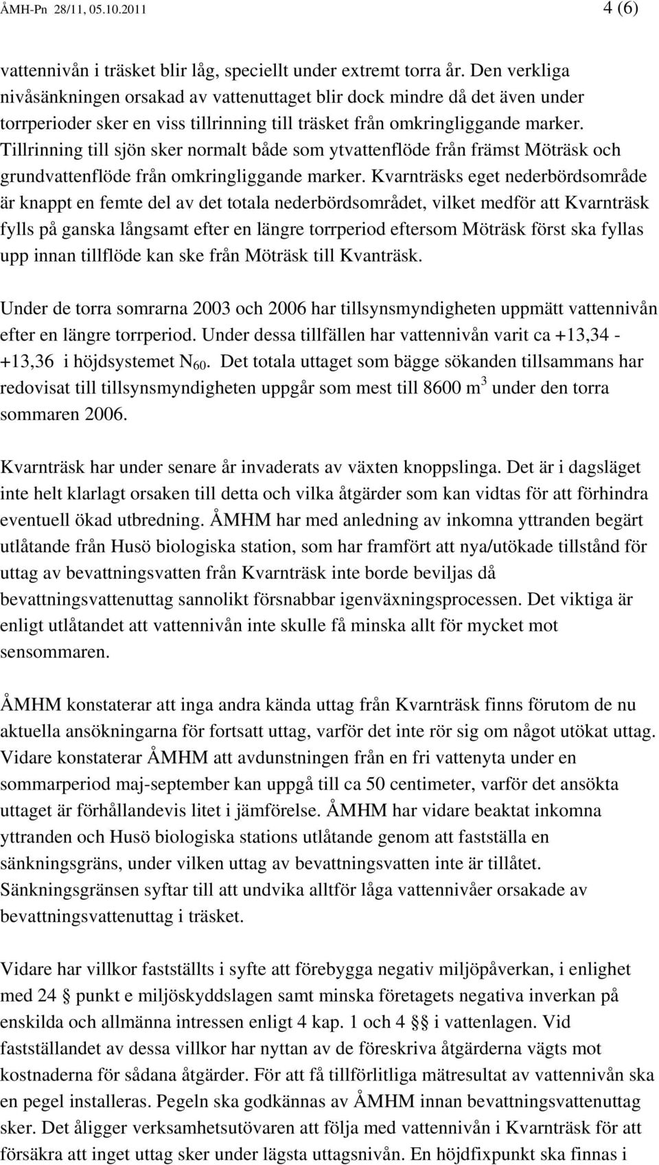 Tillrinning till sjön sker normalt både som ytvattenflöde från främst Möträsk och grundvattenflöde från omkringliggande marker.
