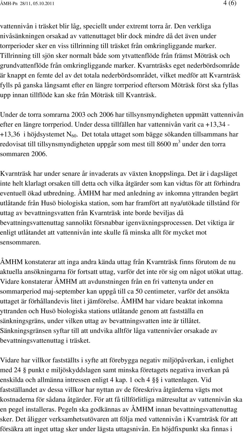 Tillrinning till sjön sker normalt både som ytvattenflöde från främst Möträsk och grundvattenflöde från omkringliggande marker.