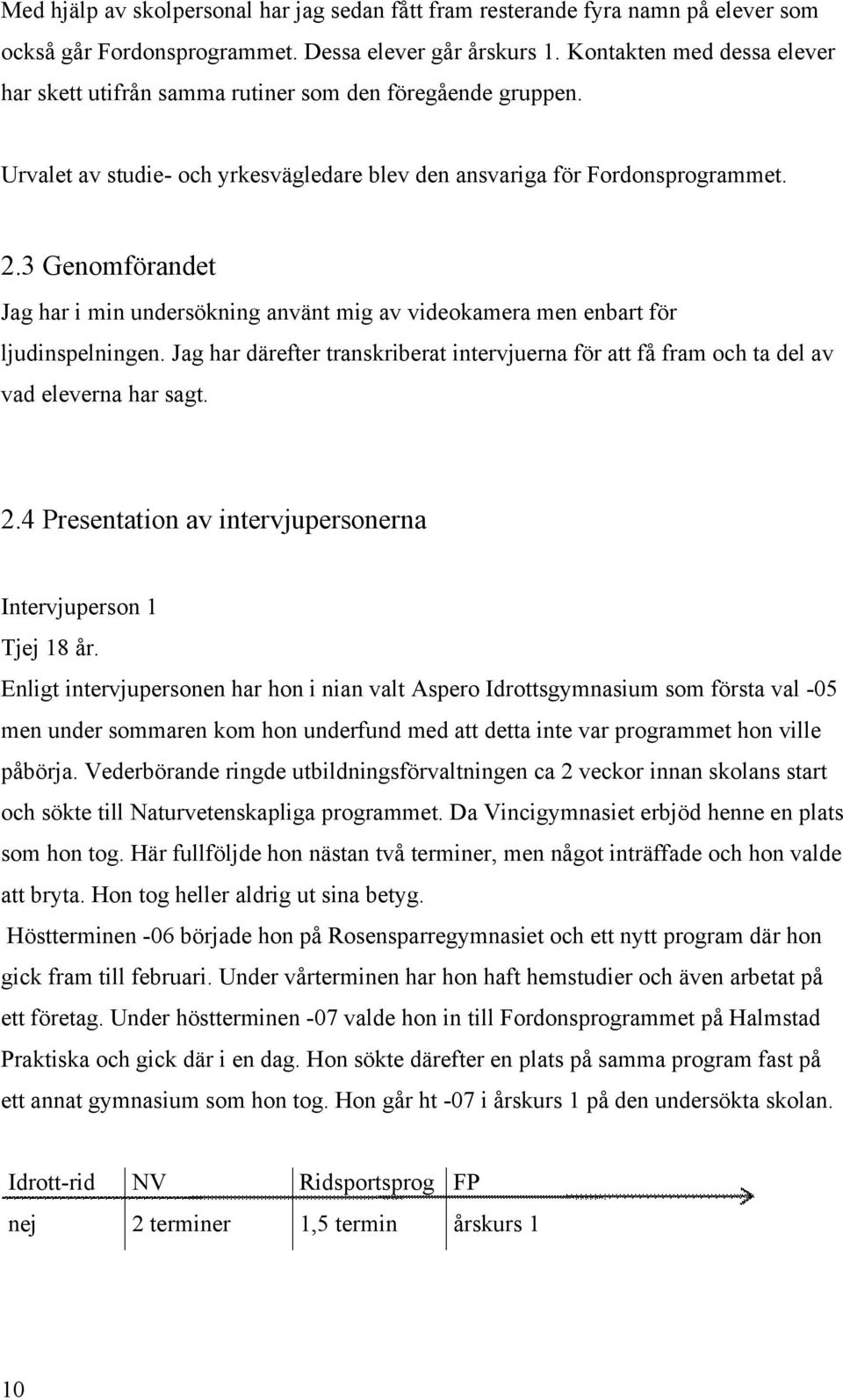 3 Genomförandet Jag har i min undersökning använt mig av videokamera men enbart för ljudinspelningen. Jag har därefter transkriberat intervjuerna för att få fram och ta del av vad eleverna har sagt.