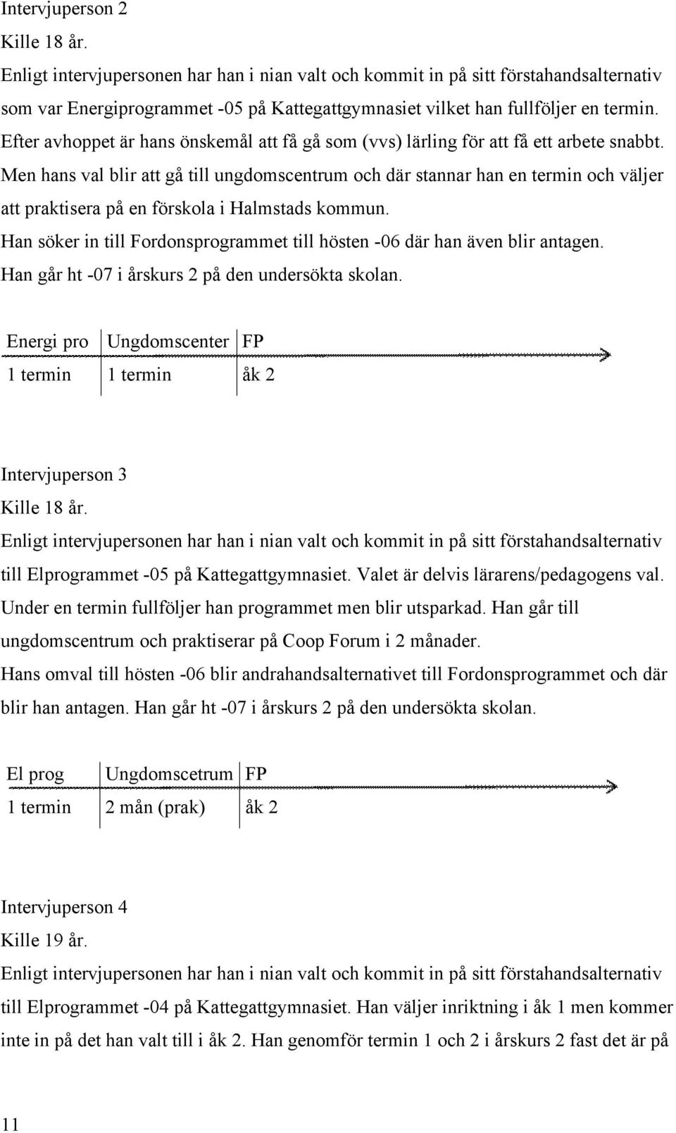 Efter avhoppet är hans önskemål att få gå som (vvs) lärling för att få ett arbete snabbt.