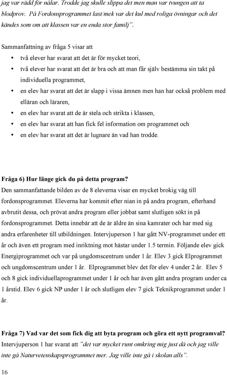Sammanfattning av fråga 5 visar att två elever har svarat att det är för mycket teori, två elever har svarat att det är bra och att man får själv bestämma sin takt på individuella programmet, en elev