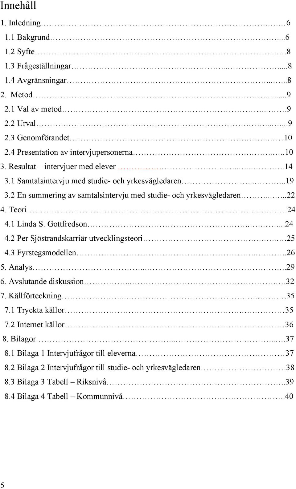 2 En summering av samtalsintervju med studie- och yrkesvägledaren......22 4. Teori.....24 4.1 Linda S. Gottfredson......24 4.2 Per Sjöstrandskarriär utvecklingsteori.....25 4.3 Fyrstegsmodellen.....26 5.