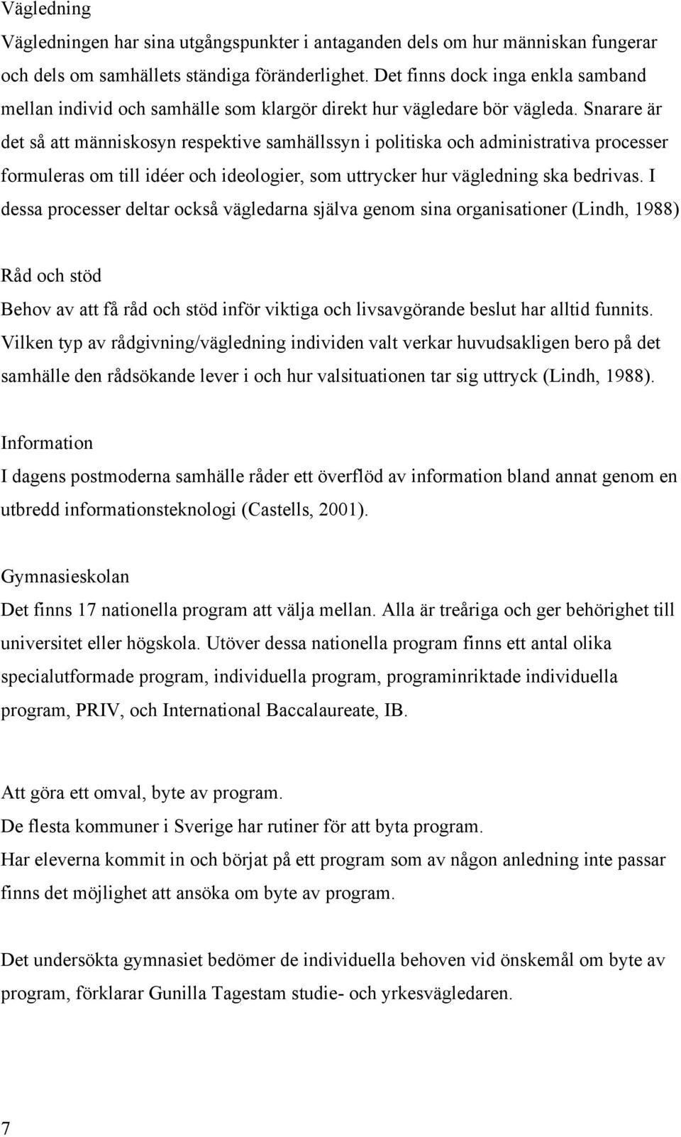 Snarare är det så att människosyn respektive samhällssyn i politiska och administrativa processer formuleras om till idéer och ideologier, som uttrycker hur vägledning ska bedrivas.