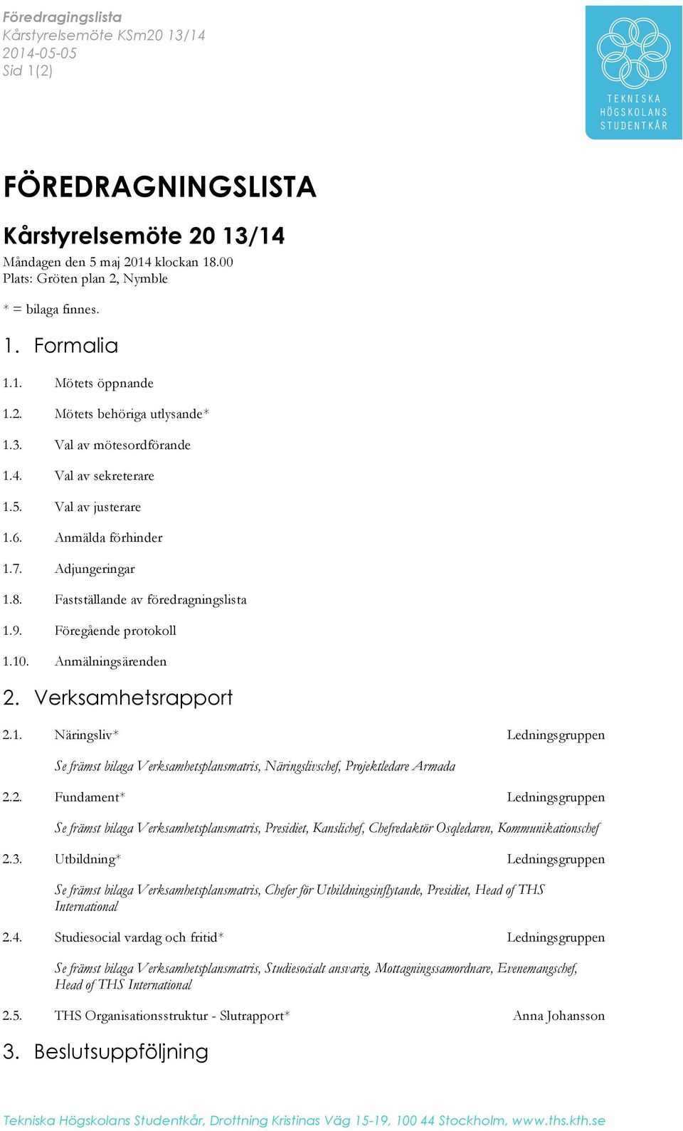 Fastställande av föredragningslista 1.9. Föregående protokoll 1.10. Anmälningsärenden 2. Verksamhetsrapport 2.1. Näringsliv* Ledningsgruppen Se främst bilaga Verksamhetsplansmatris, Näringslivschef, Projektledare Armada 2.