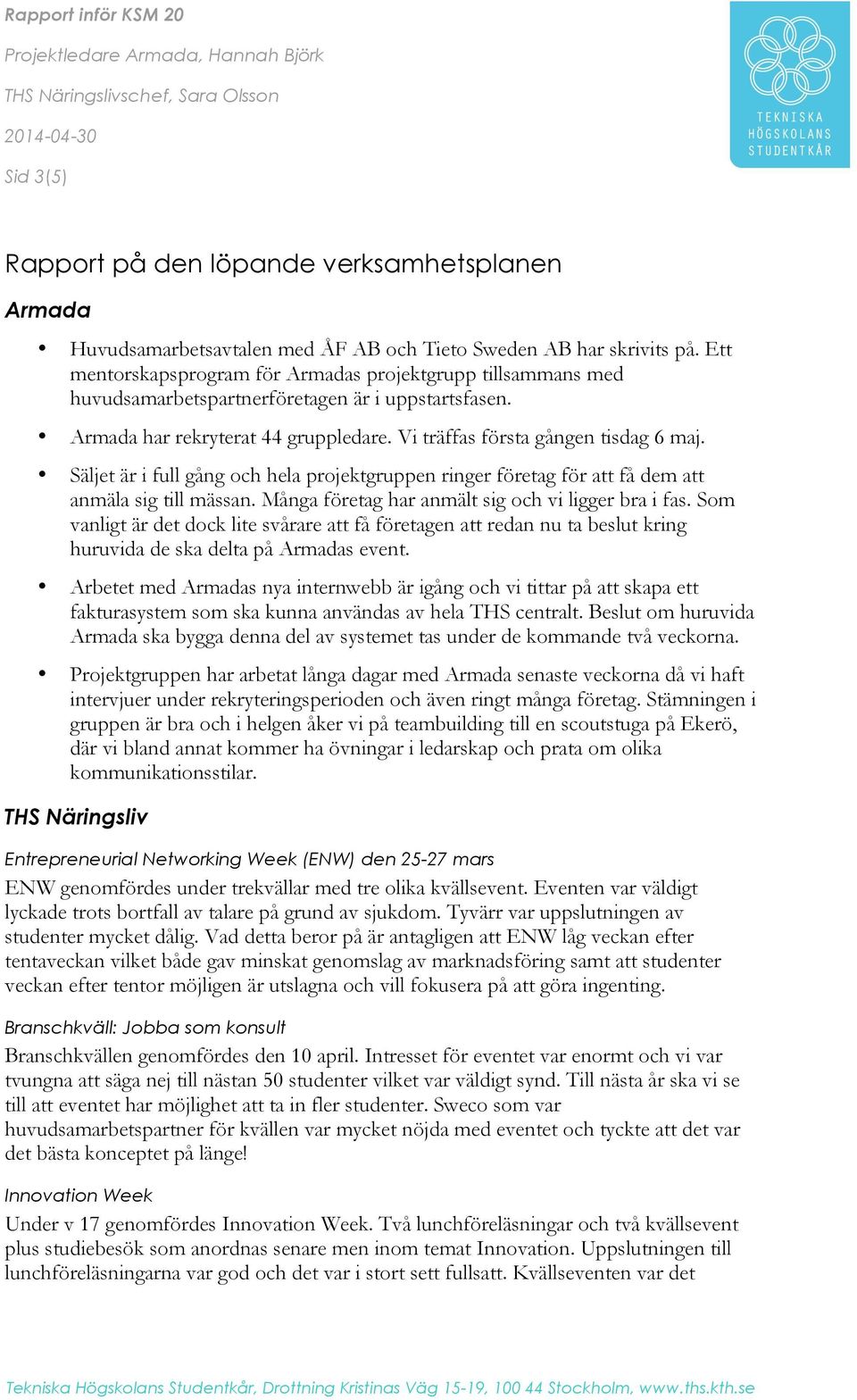Vi träffas första gången tisdag 6 maj. Säljet är i full gång och hela projektgruppen ringer företag för att få dem att anmäla sig till mässan. Många företag har anmält sig och vi ligger bra i fas.