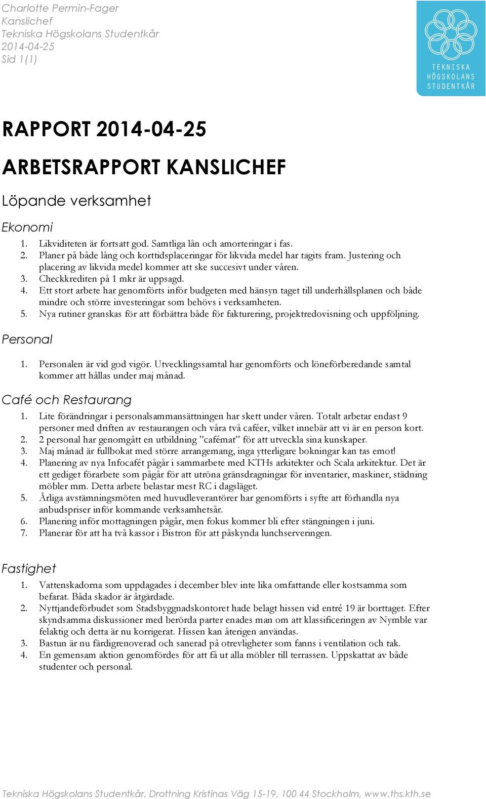 Checkkrediten på 1 mkr är uppsagd. 4. Ett stort arbete har genomförts inför budgeten med hänsyn taget till underhållsplanen och både mindre och större investeringar som behövs i verksamheten. 5.
