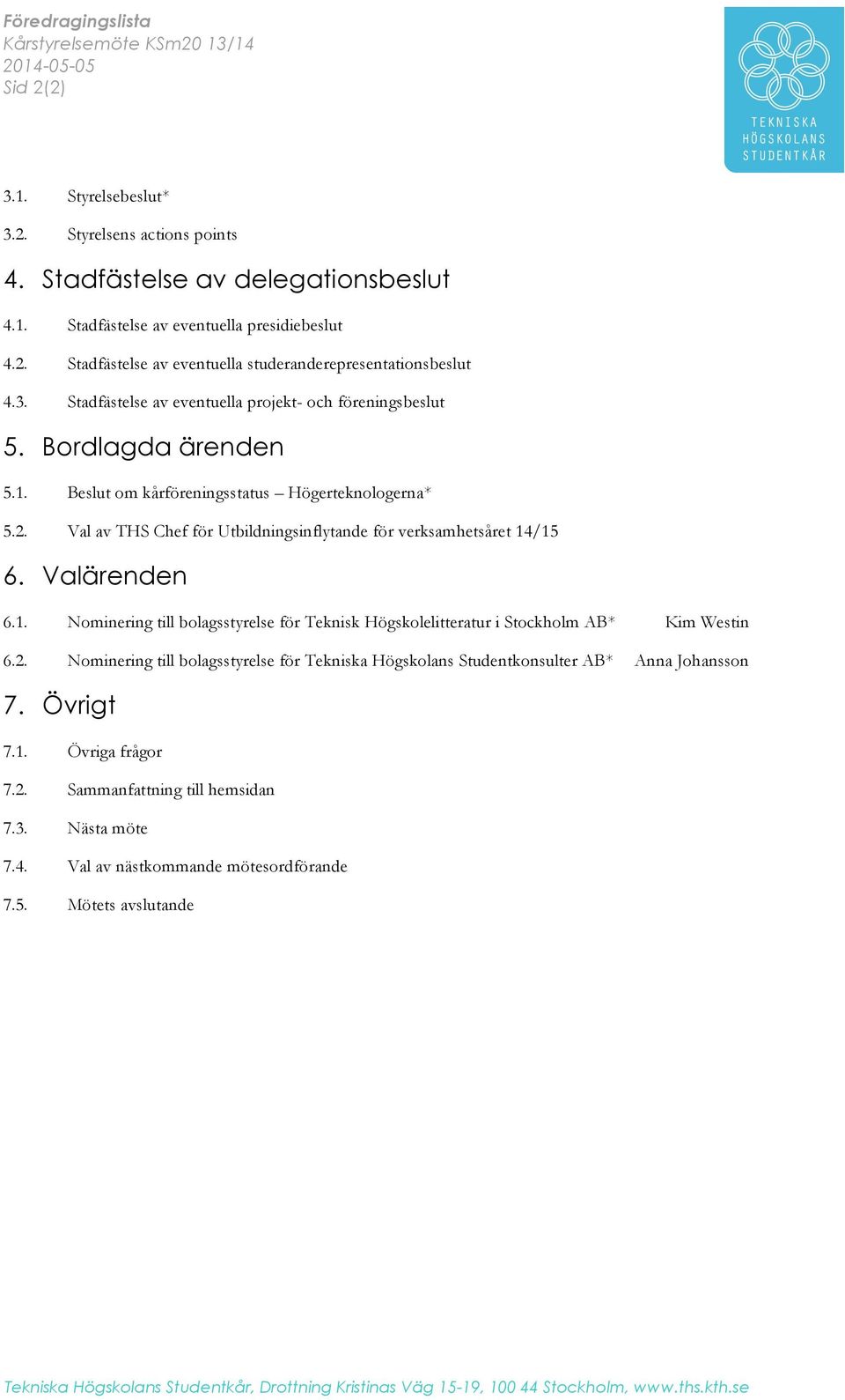 2. Val av THS Chef för Utbildningsinflytande för verksamhetsåret 14/15 6. Valärenden 6.1. Nominering till bolagsstyrelse för Teknisk Högskolelitteratur i Stockholm AB* Kim Westin 6.2. Nominering till bolagsstyrelse för Tekniska Högskolans Studentkonsulter AB* Anna Johansson 7.