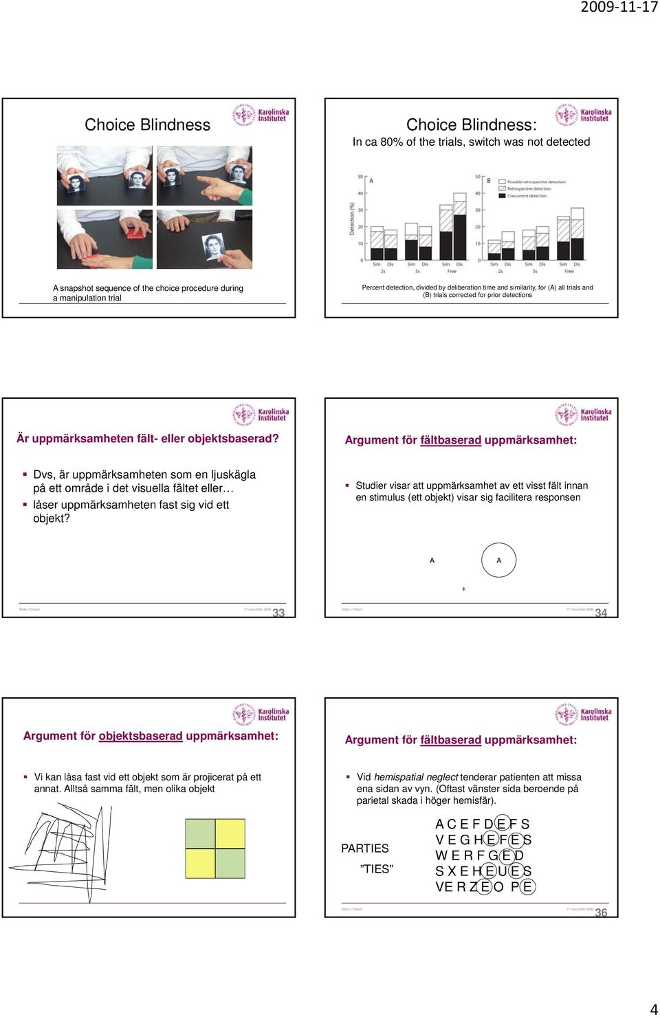 Argument för fältbaserad uppmärksamhet: Dvs, är uppmärksamheten som en ljuskägla på ett område i det visuella fältet eller låser uppmärksamheten fast sig vid ett objekt?