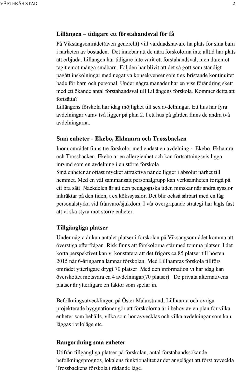 Följden har blivit att det så gott som ständigt pågått inskolningar med negativa konsekvenser som t ex bristande kontinuitet både för barn och personal.