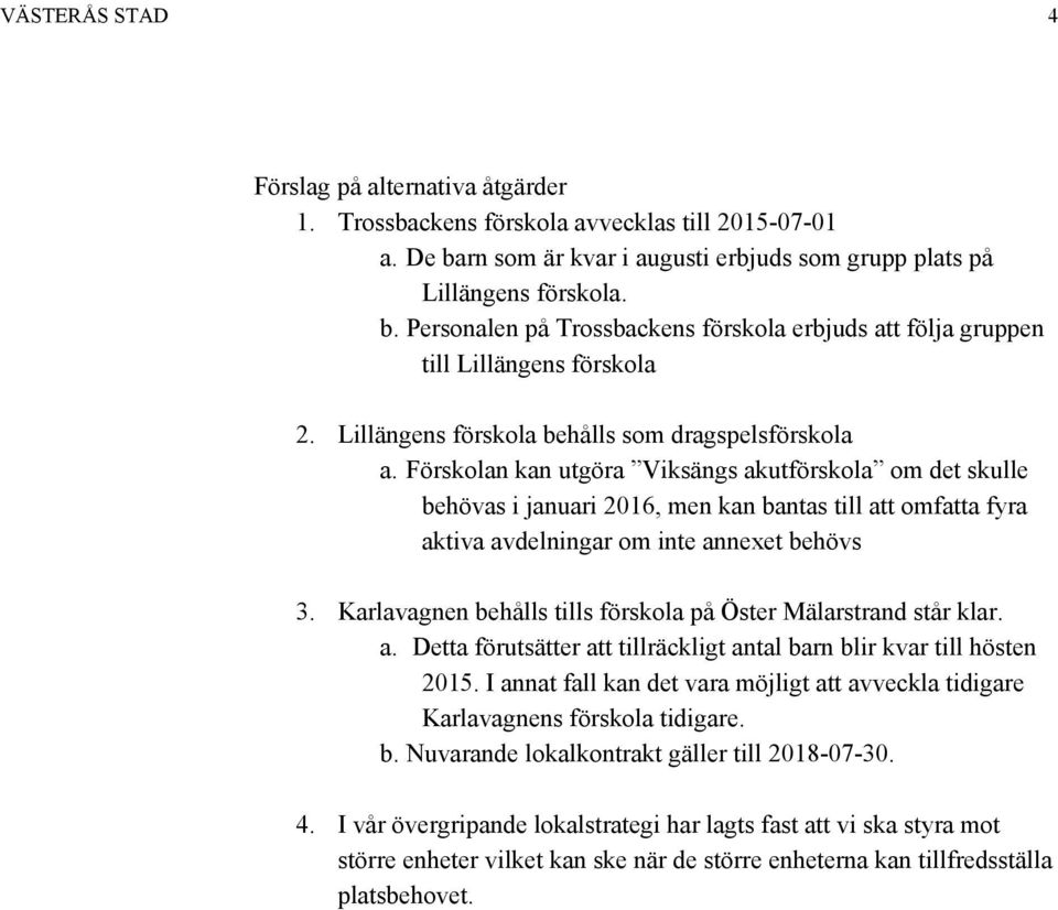 Förskolan kan utgöra Viksängs akutförskola om det skulle behövas i januari 2016, men kan bantas till att omfatta fyra aktiva avdelningar om inte annexet behövs 3.