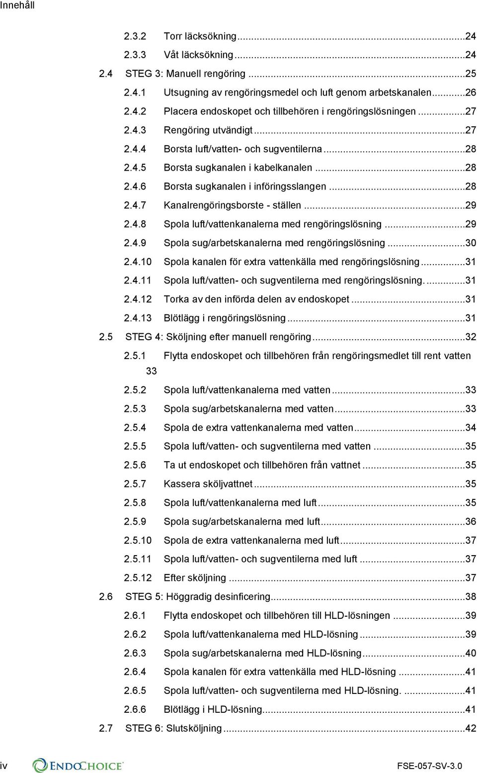 ..29 2.4.8 Spola luft/vattenkanalerna med rengöringslösning...29 2.4.9 Spola sug/arbetskanalerna med rengöringslösning...30 2.4.10 Spola kanalen för extra vattenkälla med rengöringslösning...31 2.4.11 Spola luft/vatten- och sugventilerna med rengöringslösning.