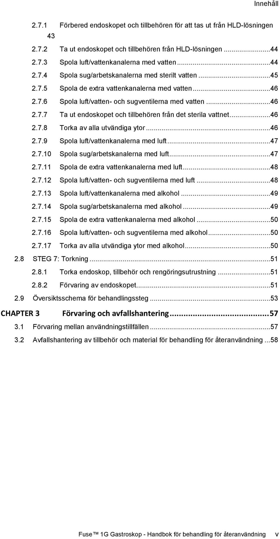..46 2.7.9 Spola luft/vattenkanalerna med luft...47 2.7.10 Spola sug/arbetskanalerna med luft...47 2.7.11 Spola de extra vattenkanalerna med luft...48 2.7.12 Spola luft/vatten- och sugventilerna med luft.