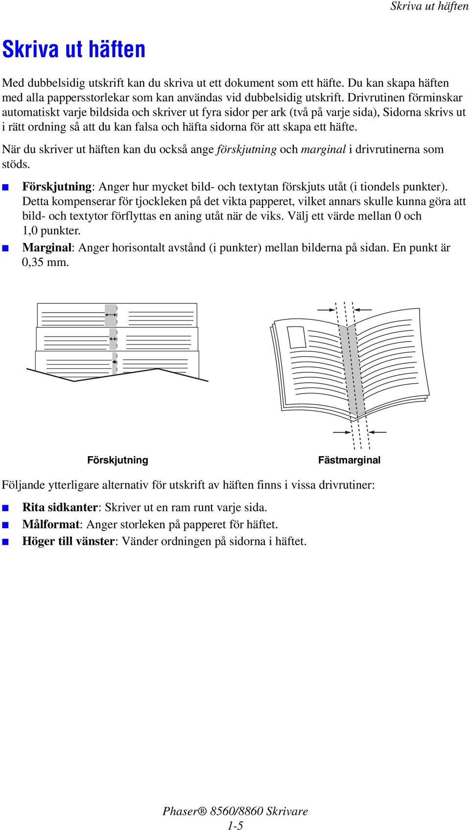 När du skriver ut häften kan du också ange förskjutning och marginal i drivrutinerna som stöds. Förskjutning: Anger hur mycket bild- och textytan förskjuts utåt (i tiondels punkter).