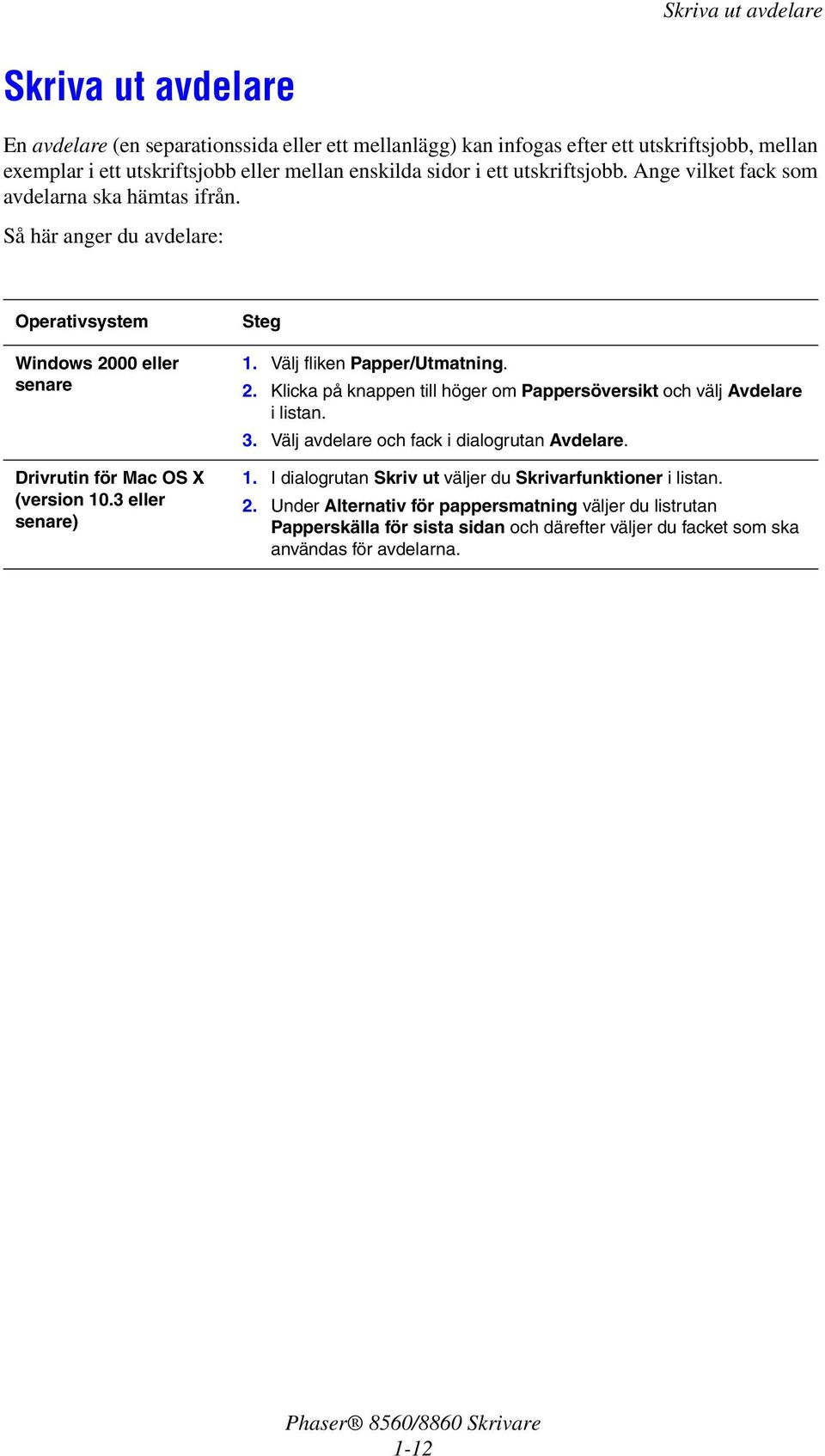 3 eller senare) Steg 1. Välj fliken Papper/Utmatning. 2. Klicka på knappen till höger om Pappersöversikt och välj Avdelare i listan. 3. Välj avdelare och fack i dialogrutan Avdelare. 1. I dialogrutan Skriv ut väljer du Skrivarfunktioner i listan.