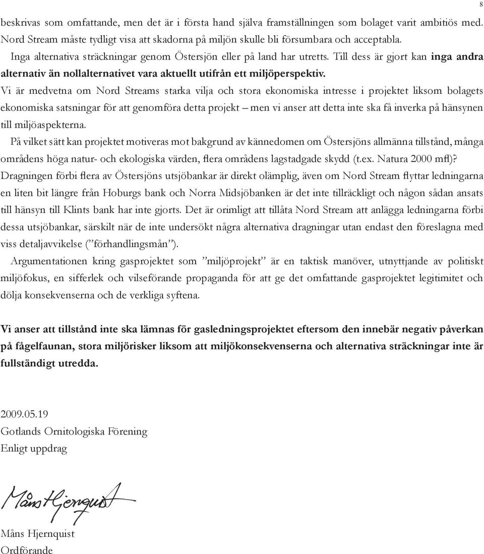Vi är medvetna om Nord Streams starka vilja och stora ekonomiska intresse i projektet liksom bolagets ekonomiska satsningar för att genomföra detta projekt men vi anser att detta inte ska få inverka