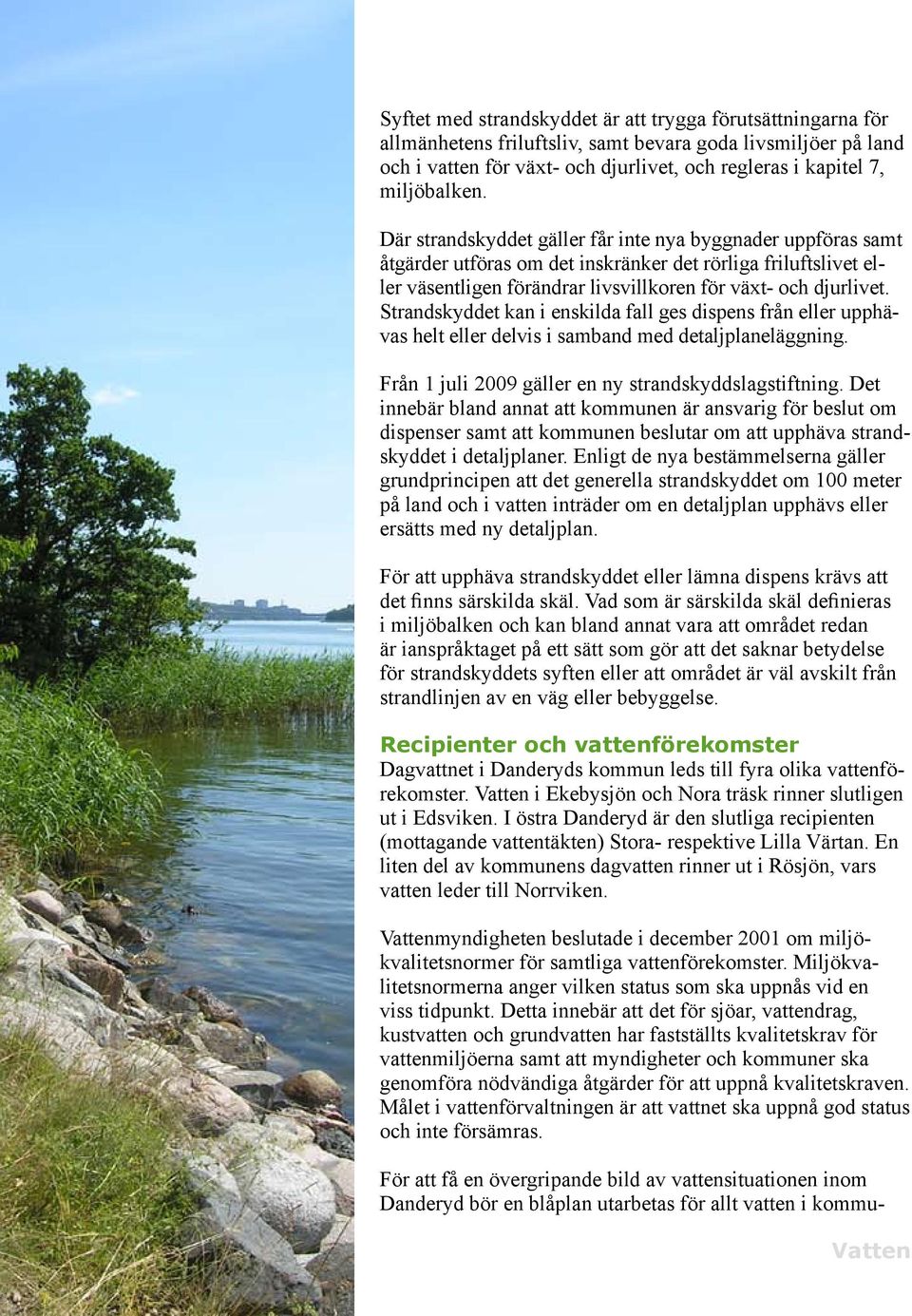 Strandskyddet kan i enskilda fall ges dispens från eller upphävas helt eller delvis i samband med detaljplaneläggning. Från 1 juli 2009 gäller en ny strandskyddslagstiftning.