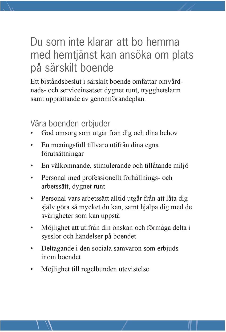 Våra boenden erbjuder God omsorg som utgår från dig och dina behov En meningsfull tillvaro utifrån dina egna förutsättningar En välkomnande, stimulerande och tillåtande miljö Personal med