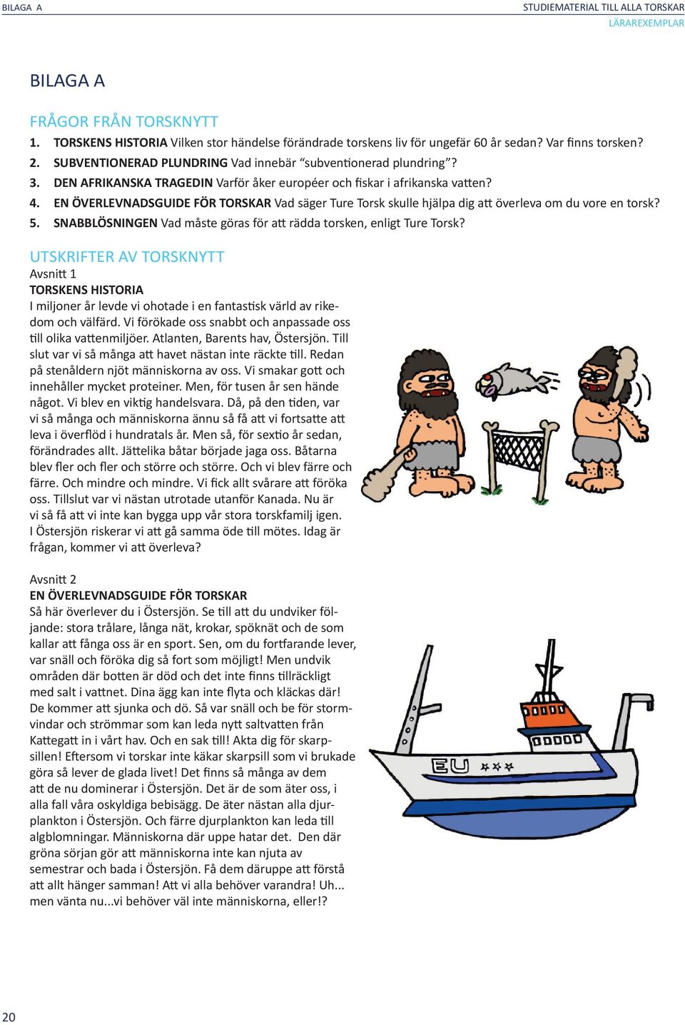 EN ÖVERLEVNADSGUIDE FÖR TORSKAR Vad säger Ture Torsk skulle hjälpa dig att överleva om du vore en torsk? 5. SNABBLÖSNINGEN Vad måste göras för att rädda torsken, enligt Ture Torsk?