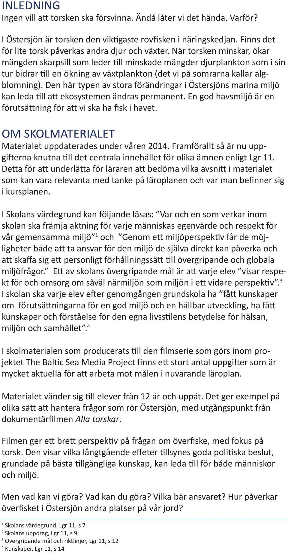 När torsken minskar, ökar mängden skarpsill som leder till minskade mängder djurplankton som i sin tur bidrar till en ökning av växtplankton (det vi på somrarna kallar algblomning).