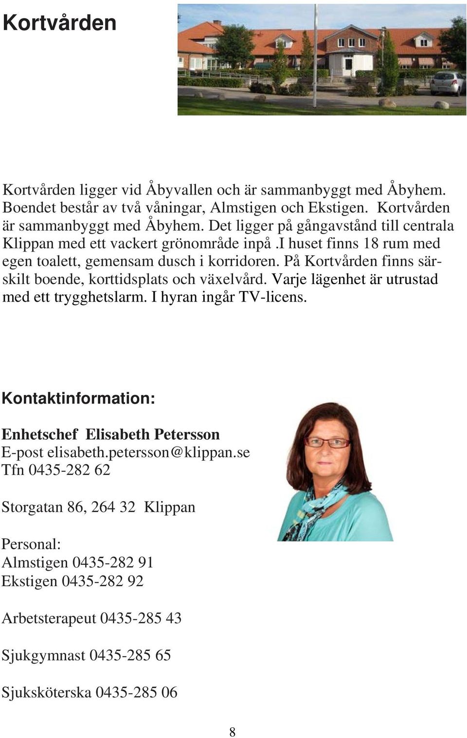 På Kortvården finns särskilt boende, korttidsplats och växelvård. Varje lägenhet är utrustad med ett trygghetslarm. I hyran ingår TV-licens.