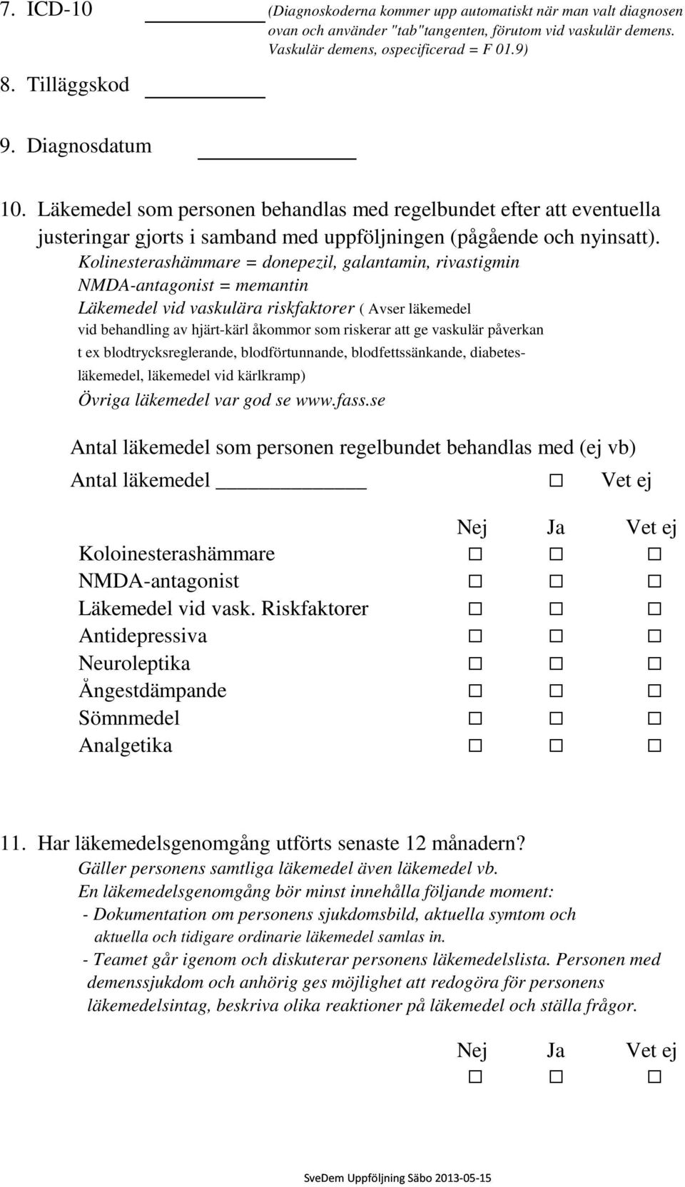 Kolinesterashämmare = donepezil, galantamin, rivastigmin NMDA-antagonist = memantin Läkemedel vid vaskulära riskfaktorer ( Avser läkemedel vid behandling av hjärt-kärl åkommor som riskerar att ge