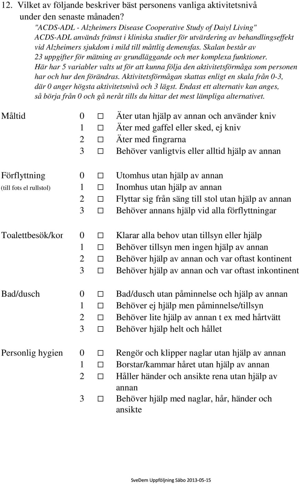 Skalan består av 23 uppgifter för mätning av grundläggande och mer komplexa funktioner. Här har 5 variabler valts ut för att kunna följa den aktivitetsförmåga som personen har och hur den förändras.