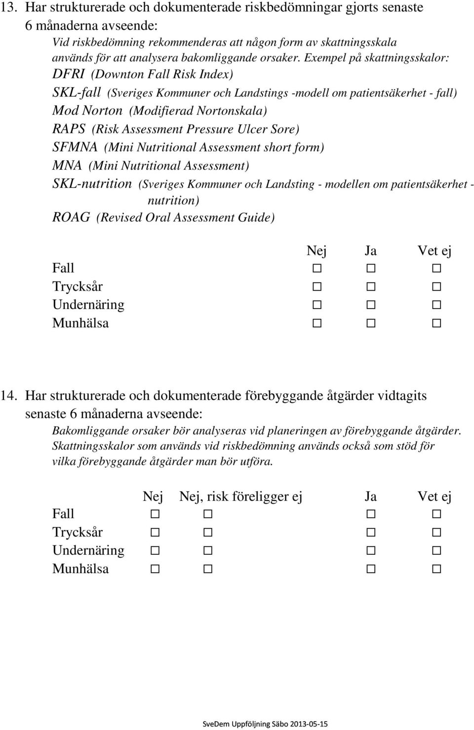 Exempel på skattningsskalor: DFRI (Downton Fall Risk Index) SKL-fall (Sveriges Kommuner och Landstings -modell om patientsäkerhet - fall) Mod Norton (Modifierad Nortonskala) RAPS (Risk Assessment