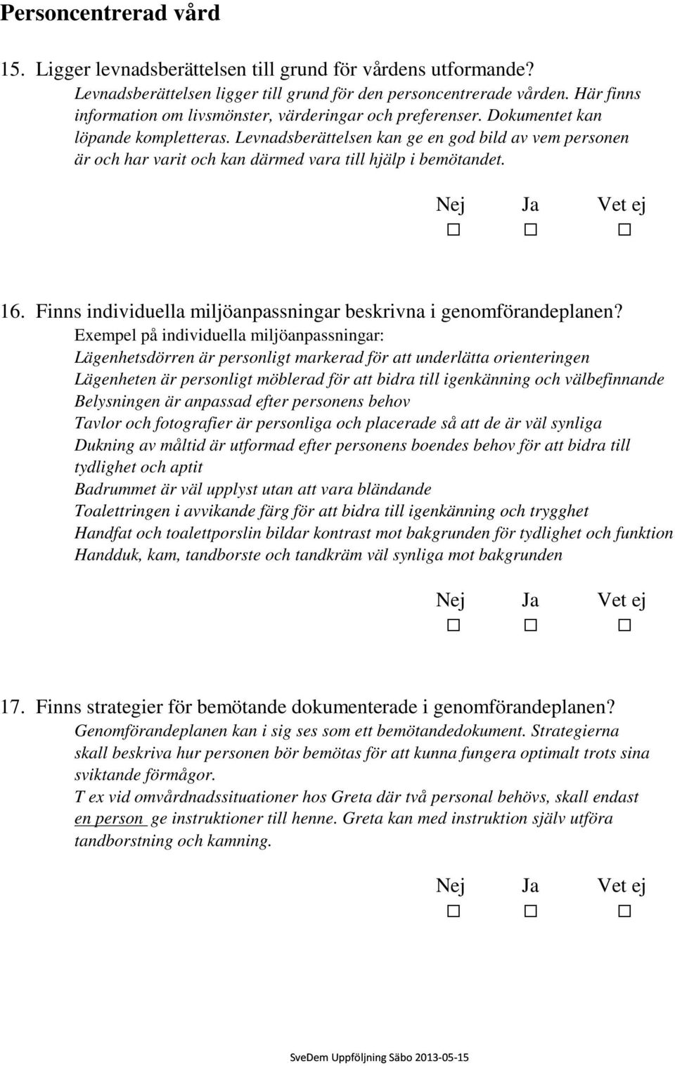Levnadsberättelsen kan ge en god bild av vem personen är och har varit och kan därmed vara till hjälp i bemötandet. 16. Finns individuella miljöanpassningar beskrivna i genomförandeplanen?