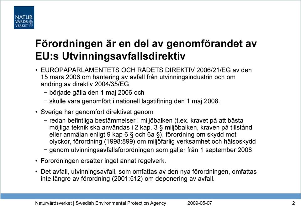 Sverige har genomfört direktivet genom redan befintliga bestämmelser i miljöbalken (t.ex. kravet på att bästa möjliga teknik ska användas i 2 kap.