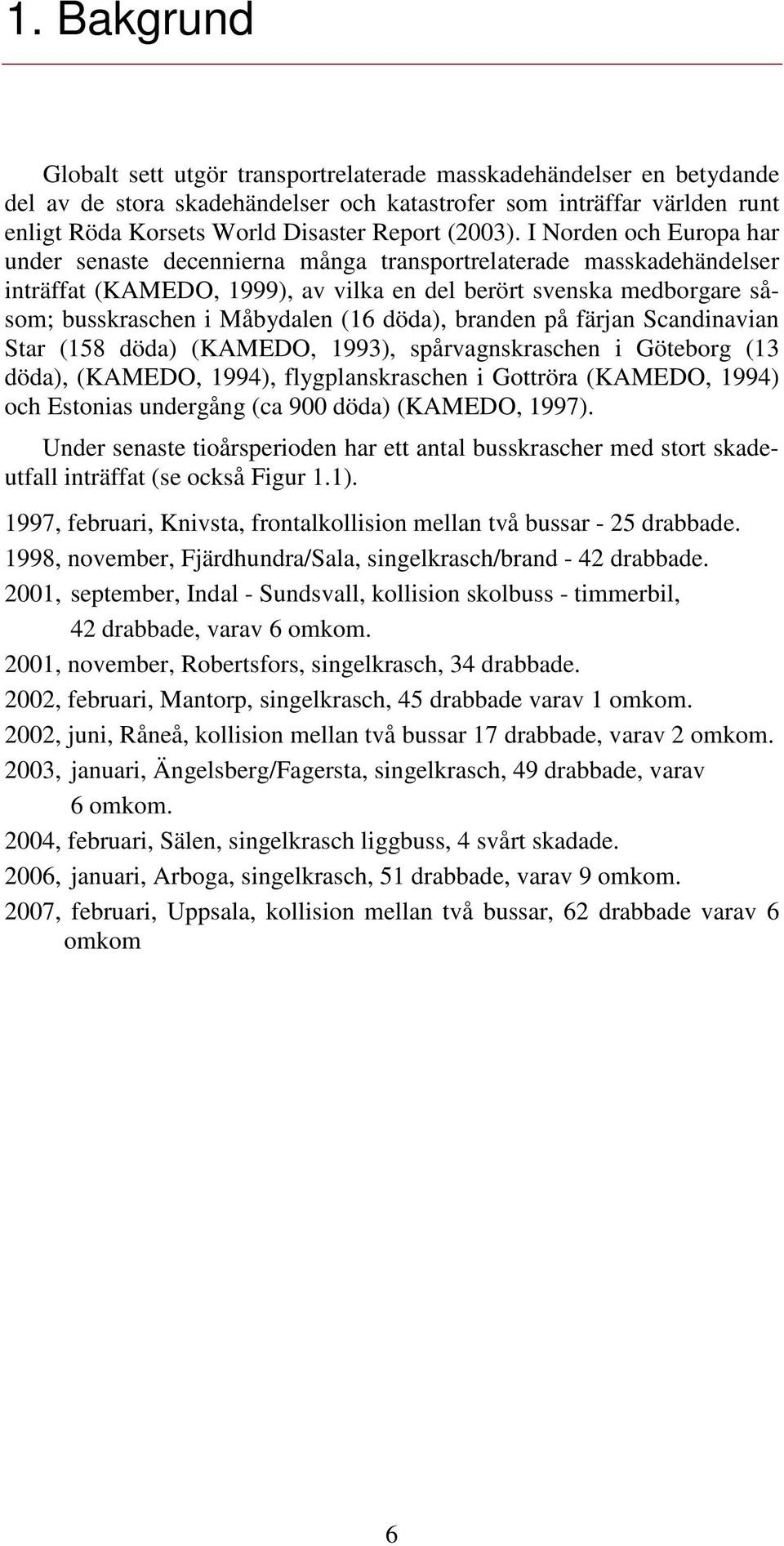 I Norden och Europa har under senaste decennierna många transportrelaterade masskadehändelser inträffat (KAMEDO, 1999), av vilka en del berört svenska medborgare såsom; busskraschen i Måbydalen (16